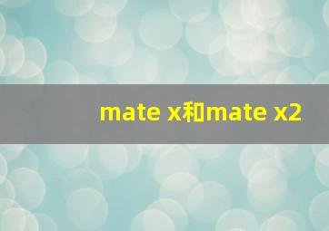 mate x和mate x2